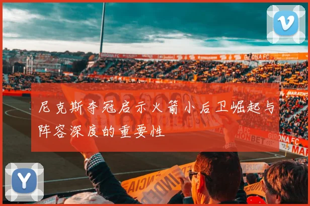 尼克斯夺冠启示火箭小后卫崛起与阵容深度的重要性