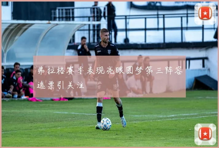 弗拉格赛季表现亮眼圆梦第三阵容选票引关注