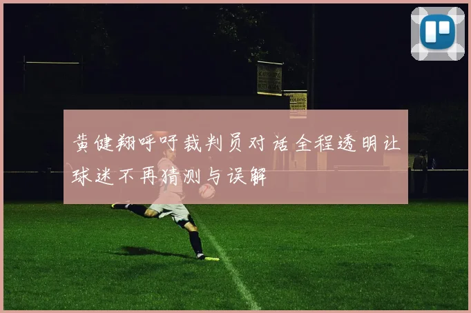 黄健翔呼吁裁判员对话全程透明让球迷不再猜测与误解