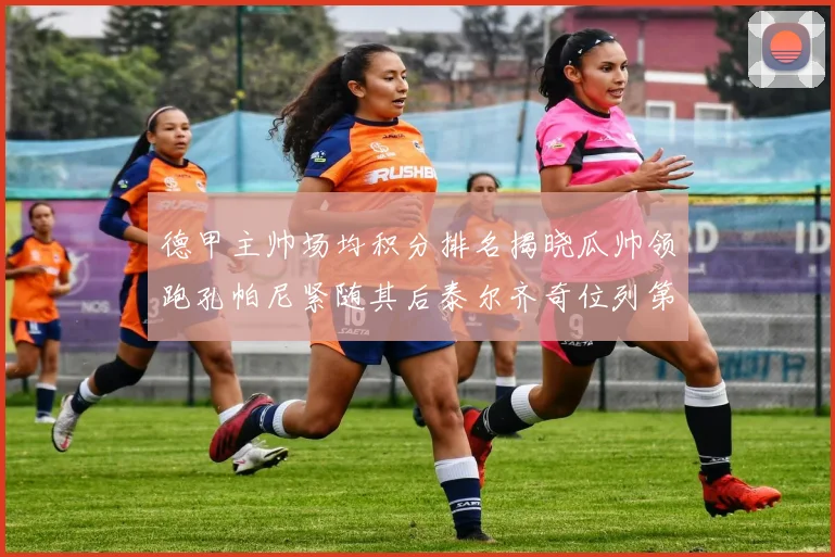 德甲主帅场均积分排名揭晓瓜帅领跑孔帕尼紧随其后泰尔齐奇位列第六
