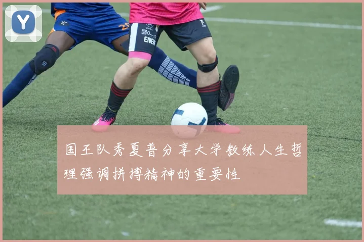 国王队秀夏普分享大学教练人生哲理强调拼搏精神的重要性