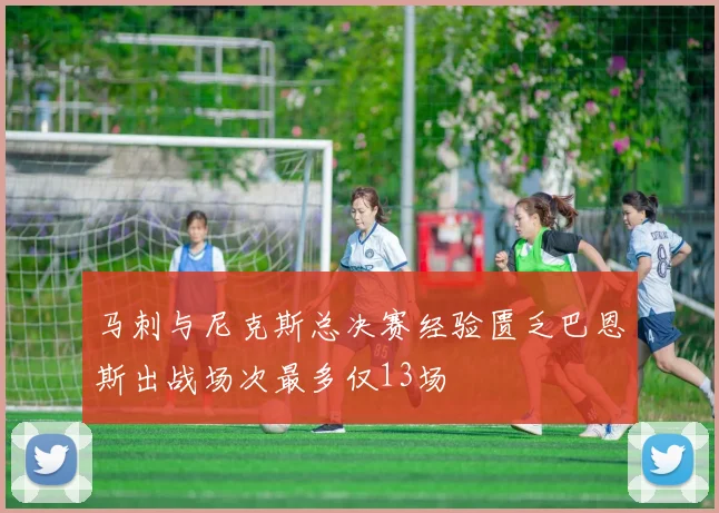 马刺与尼克斯总决赛经验匮乏巴恩斯出战场次最多仅13场