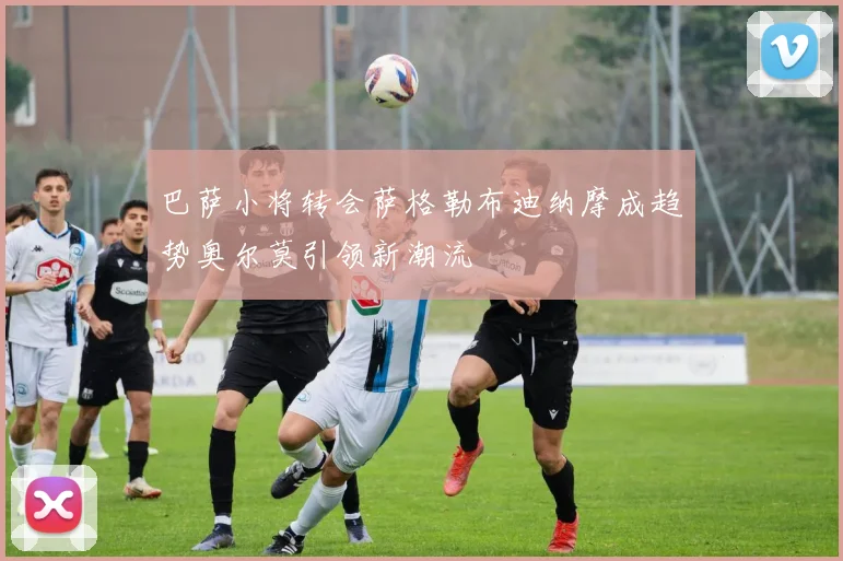 巴萨小将转会萨格勒布迪纳摩成趋势奥尔莫引领新潮流