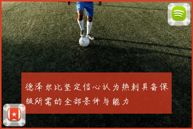 德泽尔比坚定信心认为热刺具备保级所需的全部条件与能力